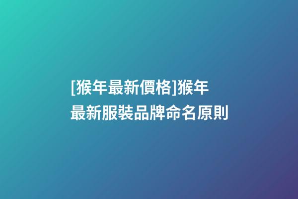 [猴年最新價格]猴年最新服裝品牌命名原則